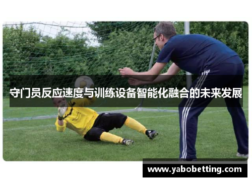 守门员反应速度与训练设备智能化融合的未来发展